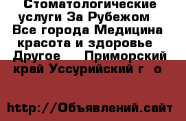 Стоматологические услуги За Рубежом - Все города Медицина, красота и здоровье » Другое   . Приморский край,Уссурийский г. о. 